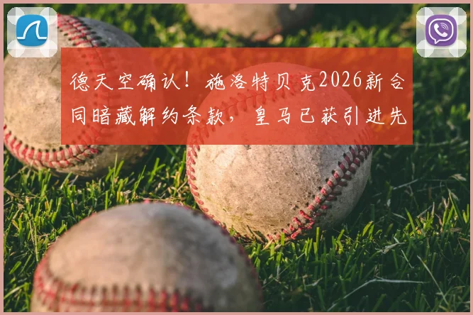 德天空确认!施洛特贝克2026新合同暗藏解约条款,皇马已获引进先机,球员未来悬疑引众议