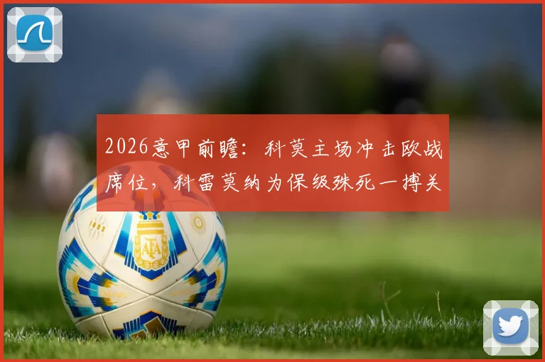 2026意甲前瞻：科莫主场冲击欧战席位，科雷莫纳为保级殊死一搏关键战