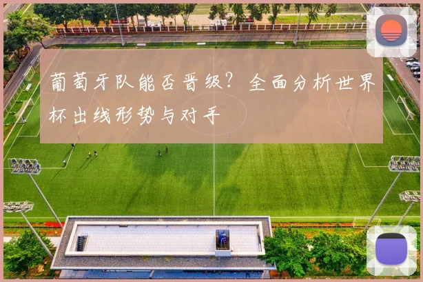 葡萄牙队能否晋级?全面分析世界杯出线形势与对手