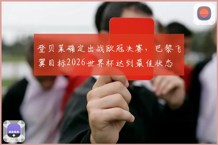 登贝莱确定出战欧冠决赛，巴黎飞翼目标2026世界杯达到最佳状态