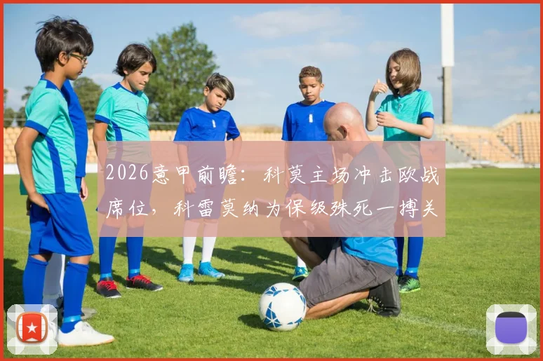 2026意甲前瞻：科莫主场冲击欧战席位，科雷莫纳为保级殊死一搏关键战