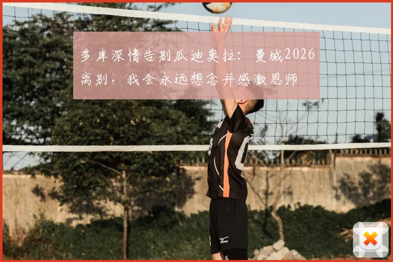 多库深情告别瓜迪奥拉：曼城2026离别，我会永远想念并感激恩师