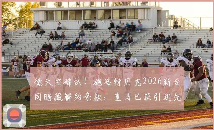 德天空确认！施洛特贝克2026新合同暗藏解约条款，皇马已获引进先机，球员未来悬疑引众议