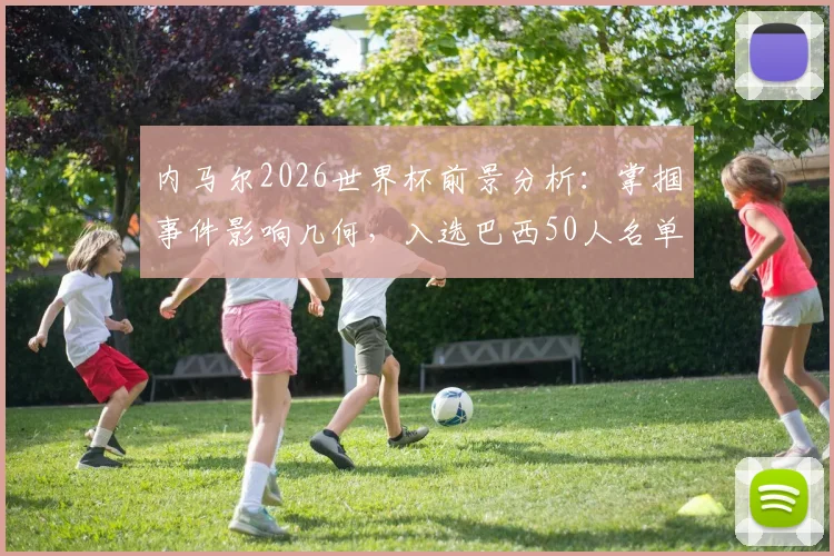 内马尔2026世界杯前景分析：掌掴事件影响几何，入选巴西50人名单是否成疑？