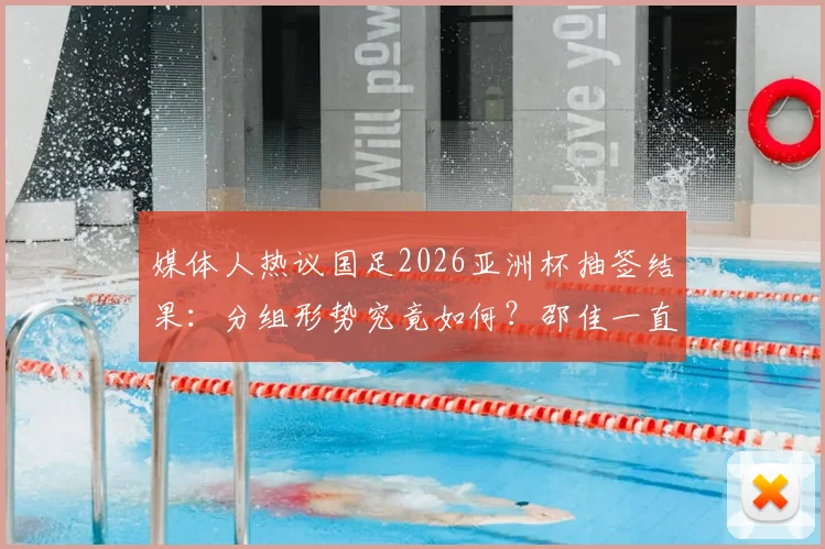 媒体人热议国足2026亚洲杯抽签结果：分组形势究竟如何？邵佳一直言目标小组第二出线引热议