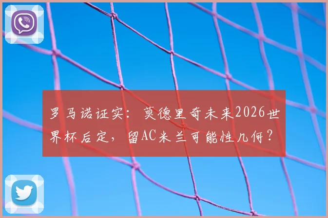 罗马诺证实：莫德里奇未来2026世界杯后定，留AC米兰可能性几何？最新解读