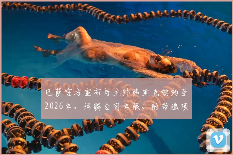 巴萨官方宣布与主帅弗里克续约至2026年，详解合同年限、附带选项与未来计划
